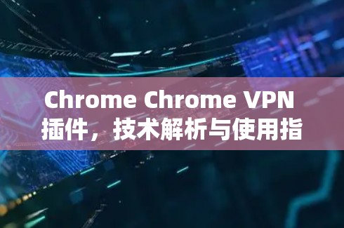 Chrome Chrome VPN 插件,技术解析与使用指南 Chrome Chrome VPN 插件,技术解析与使用指南