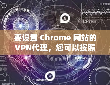 要设置 Chrome 网站的VPN代理,您可以按照以下步骤进行操作 要设置 Chrome 网站的VPN代理,您可以按照以下步骤进行操作