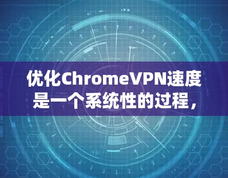 优化ChromeVPN速度是一个系统性的过程,通过以下步骤可以有效提升VPN的性能和速度 优化ChromeVPN速度是一个系统性的过程,通过以下步骤可以有效提升VPN的性能和速度