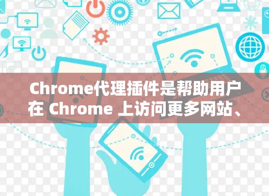 Chrome代理插件是帮助用户在 Chrome 上访问更多网站、优化体验、解决广告和隐私问题的重要工具。以下是一些推荐的Chrome代理插件列表，涵盖不同的功能需求