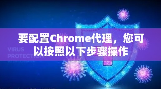 要配置Chrome代理,您可以按照以下步骤操作 要配置Chrome代理,您可以按照以下步骤操作
