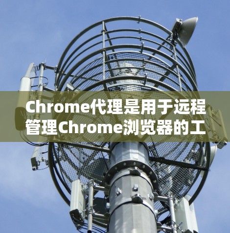 Chrome代理是用于远程管理Chrome浏览器的工具，可以帮助你管理扩展、设置权限、配置路径和端口，甚至管理用户账户。以下是设置Chrome代理的基本步骤