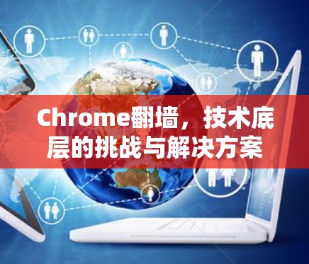 Chrome翻墙,技术底层的挑战与解决方案 Chrome翻墙,技术底层的挑战与解决方案