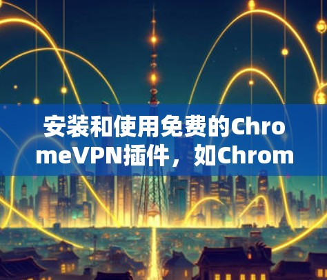 安装和使用免费的ChromeVPN插件,如ChromeVPN,需要注意以下步骤,确保安全且方便 安装和使用免费的ChromeVPN插件,如ChromeVPN,需要注意以下步骤,确保安全且方便