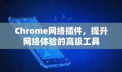 Chrome网络插件,提升网络体验的高级工具 Chrome网络插件,提升网络体验的高级工具
