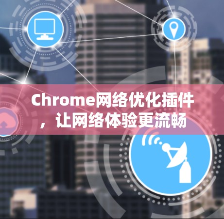 Chrome网络优化插件，让网络体验更流畅