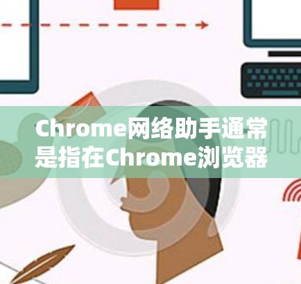 Chrome网络助手通常是指在Chrome浏览器中通过高级功能来实现网络搜索、导航、或者其他网络辅助功能的工具。以下是一些常见的Chrome网络助手功能和方法 Chrome网络助手通常是指在Chrome浏览器中通过高级功能来实现网络搜索、导航、或者其他网络辅助功能的工具。以下是一些常见的Chrome网络助手功能和方法