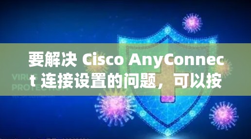 要解决 Cisco AnyConnect 连接设置的问题，可以按照以下步骤进行