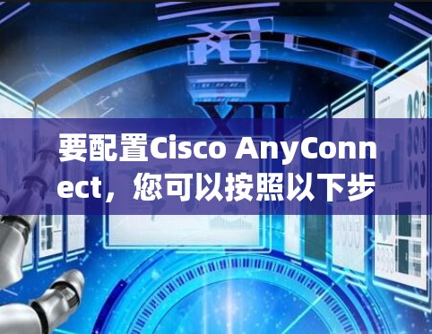 要配置Cisco AnyConnect，您可以按照以下步骤进行