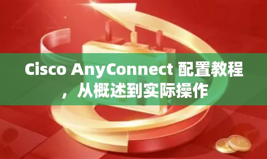 Cisco AnyConnect 配置教程，从概述到实际操作