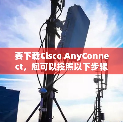 要下载Cisco AnyConnect，您可以按照以下步骤操作