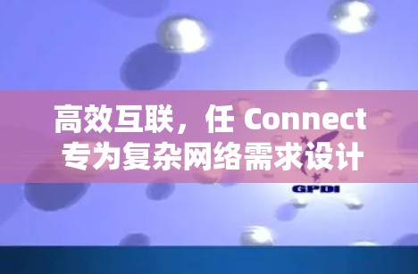 高效互联，任 Connect 专为复杂网络需求设计
