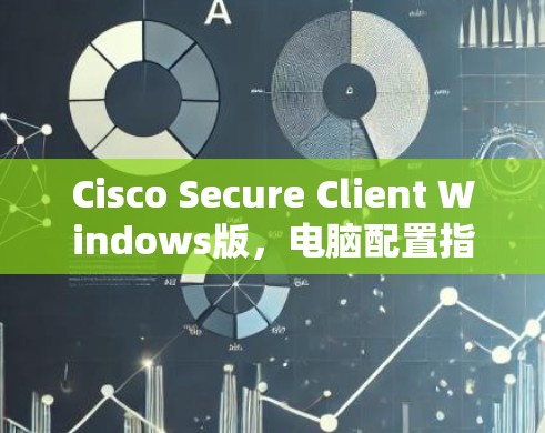 Cisco Secure Client Windows版，电脑配置指南，让网络访问更安全！