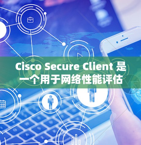 Cisco Secure Client 是一个用于网络性能评估和安全测试的工具，尤其适用于对网络基础设施进行测试和评估。以下是关于Cisco Secure Client速度测试的详细步骤说明