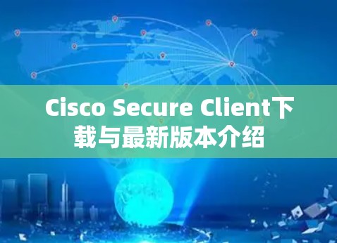 Cisco Secure Client下载与最新版本介绍