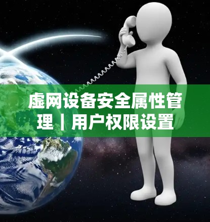 虚网设备安全属性管理｜用户权限设置