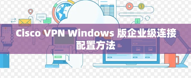 Cisco VPN Windows 版企业级连接配置方法