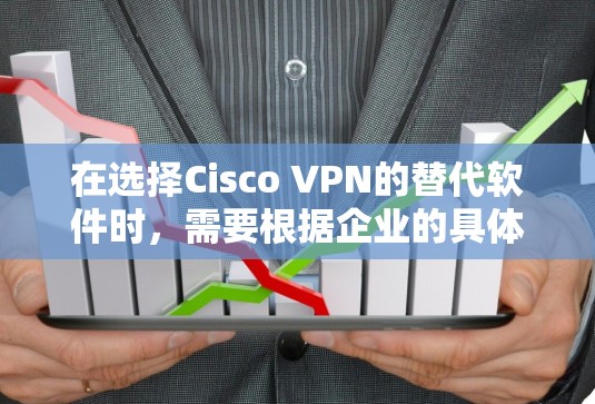 在选择Cisco VPN的替代软件时,需要根据企业的具体需求进行评估。以下是一些综合考虑因素和推荐