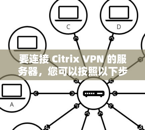 要连接 Citrix VPN 的服务器，您可以按照以下步骤进行操作