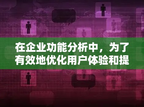 在企业功能分析中，为了有效地优化用户体验和提升效率，以下是一个结构化且详细的功能改进计划