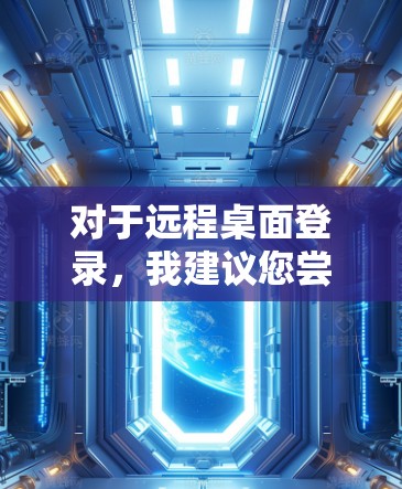 对于远程桌面登录，我建议您尝试以下步骤