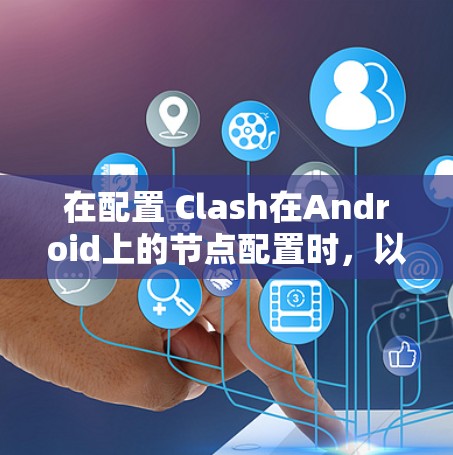 在配置 Clash在Android上的节点配置时，以下步骤可以帮助你顺利创建和管理节点和引擎