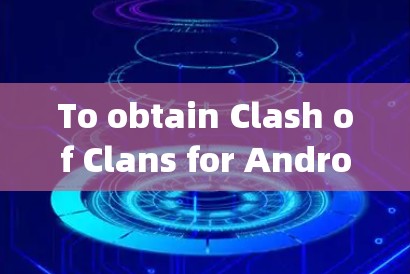 To obtain Clash of Clans for Android客户端,follow these organized steps: