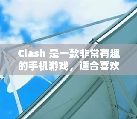 Clash 是一款非常有趣的手机游戏，适合喜欢策略和控制的玩家。以下是一步步的指南，帮助你更好地理解和操作这个游戏