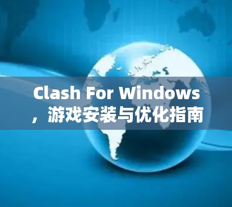 Clash For Windows，游戏安装与优化指南
