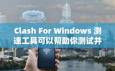 Clash For Windows 测速工具可以帮助你测试并优化你的应用性能。以下是一个详细的步骤指南，帮助你使用 Clash 测速工具