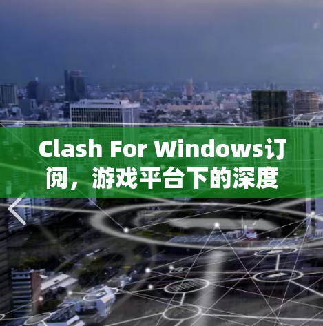 Clash For Windows订阅，游戏平台下的深度连接