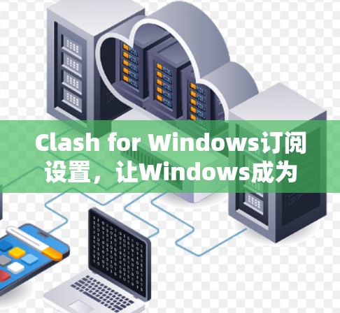 Clash for Windows订阅设置,让Windows成为你的游戏世界