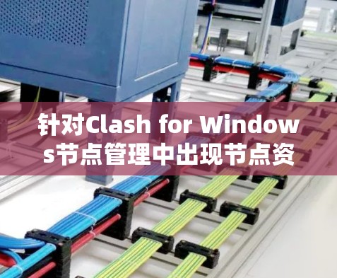 针对Clash for Windows节点管理中出现节点资源分配失败的问题，以下是一些可能的解决步骤