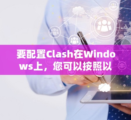 要配置Clash在Windows上，您可以按照以下步骤进行