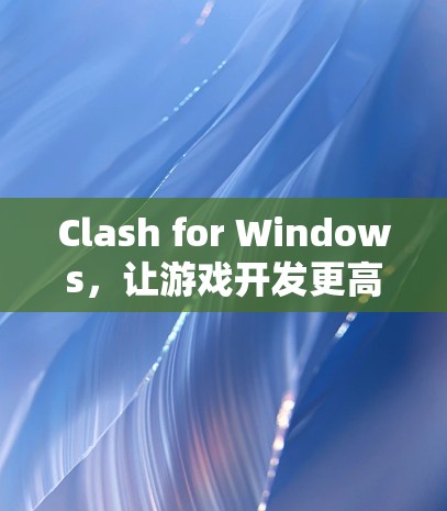 Clash for Windows，让游戏开发更高效