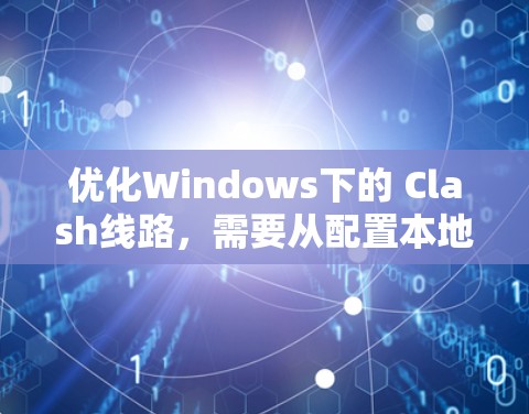 优化Windows下的 Clash线路，需要从配置本地引擎开始，逐步优化网络连接和运行配置文件。以下是一步步的优化策略