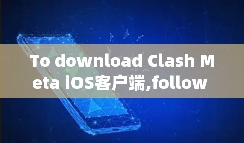 To download Clash Meta iOS客户端,follow these organized steps: