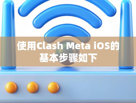 使用Clash Meta iOS的基本步骤如下
