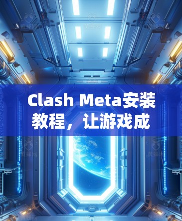 Clash Meta安装教程,让游戏成为现实 Clash Meta安装教程,让游戏成为现实