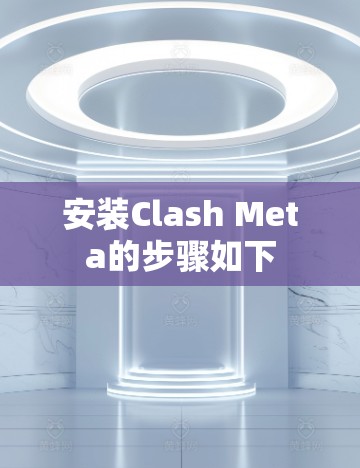 安装Clash Meta的步骤如下 安装Clash Meta的步骤如下