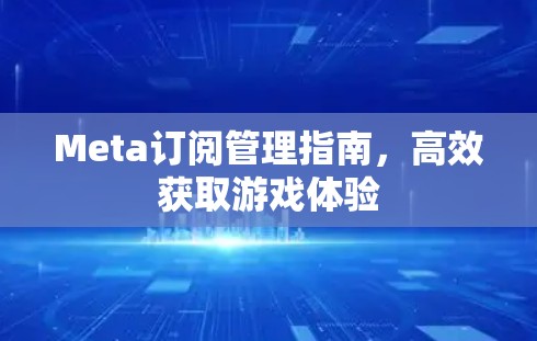 Meta订阅管理指南，高效获取游戏体验