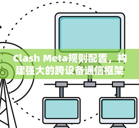Clash Meta规则配置,构建强大的跨设备通信框架 Clash Meta规则配置,构建强大的跨设备通信框架