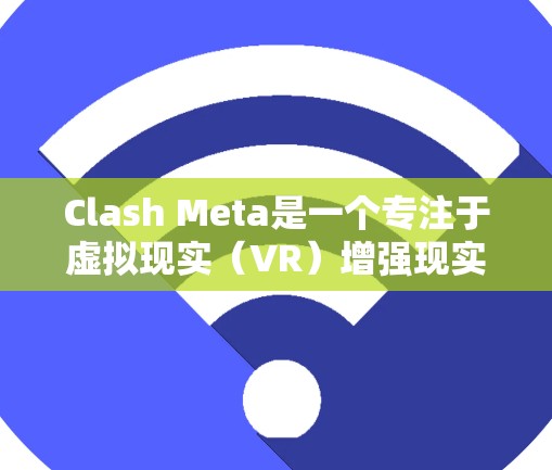 Clash Meta是一个专注于虚拟现实（VR）增强现实（AR）和增强现实增强现实技术的开源应用程序。它允许开发者创建和管理虚拟世界，支持实时渲染、虚拟助手和社交功能