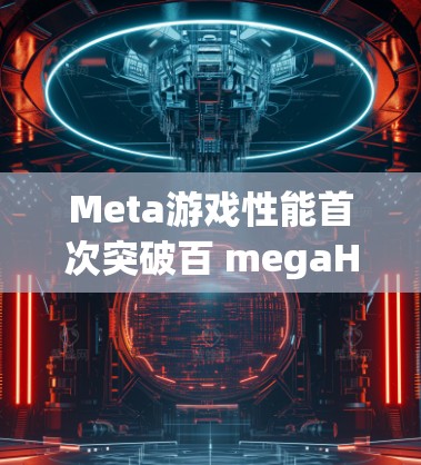 Meta游戏性能首次突破百 megaHertz,游戏体验迈入新纪元 Meta游戏性能首次突破百 megaHertz,游戏体验迈入新纪元