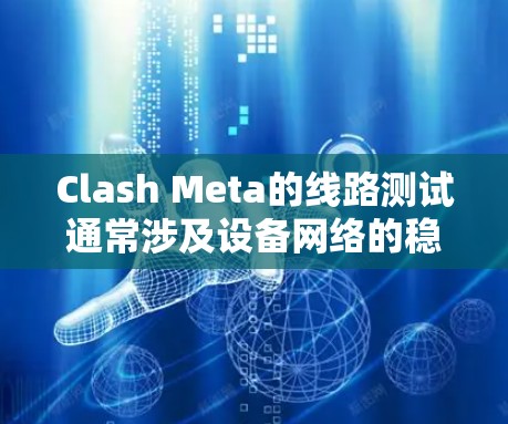 Clash Meta的线路测试通常涉及设备网络的稳定性、延迟、响应速度和其他性能问题。以下是一些可能的问题和解决方案