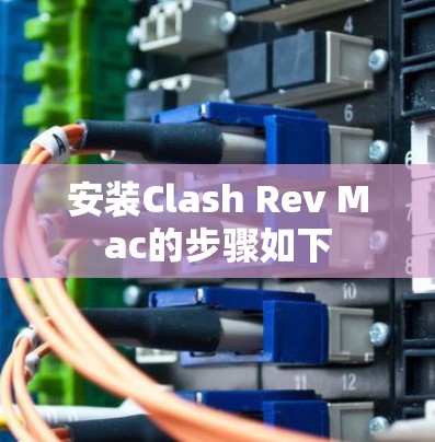 安装Clash Rev Mac的步骤如下