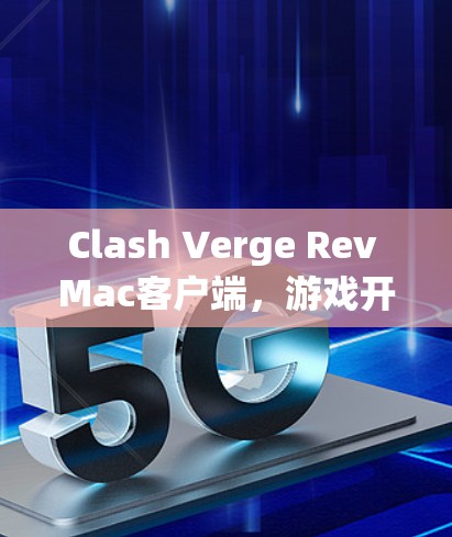 Clash Verge Rev Mac客户端，游戏开发者的最佳选择