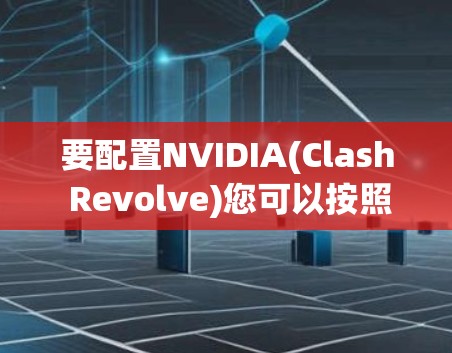 要配置NVIDIA(Clash Revolve)您可以按照以下步骤进行