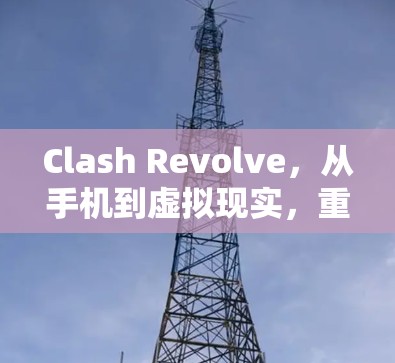 Clash Revolve，从手机到虚拟现实，重塑游戏体验的新标准