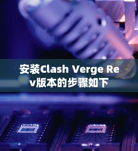 安装Clash Verge Rev版本的步骤如下